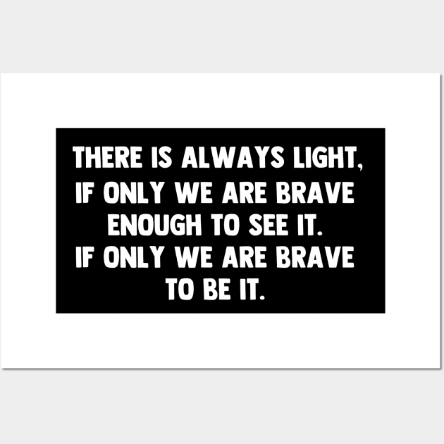There is always light, if only we are brave enough to see it. if only we are brave enough to be it. Wall Art by barranshirts